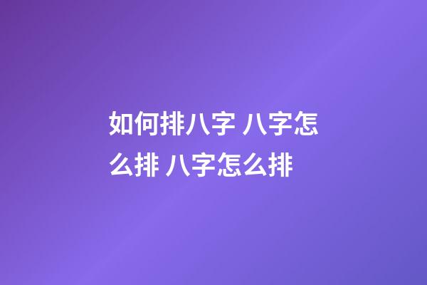 如何排八字 八字怎么排 八字怎么排-第1張-觀點-玄機派